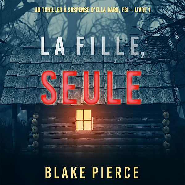 Un Thriller à Suspense d'Ella Dark, FBI - 1 - La fille, seule (Un Thriller à Suspense d'Ella Dark, FBI – Livre 1), Blake Pierce