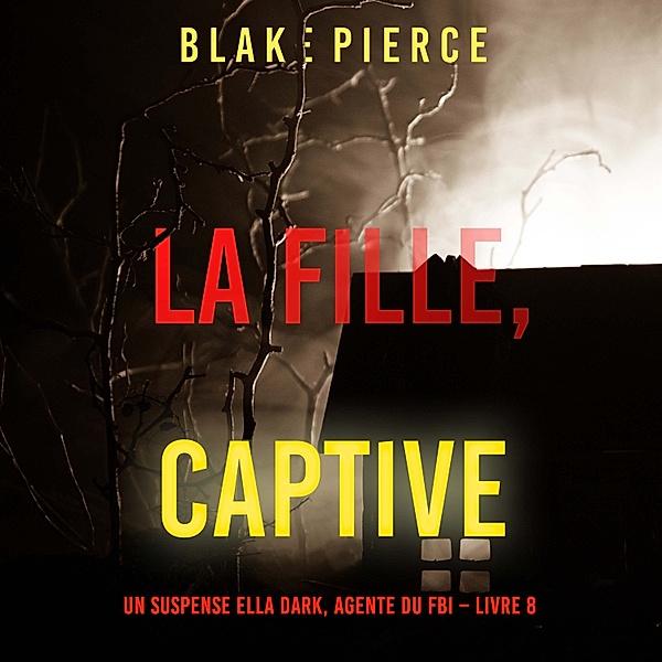Un Thriller à Suspense d'Ella Dark, FBI - 8 - La fille, captive (Un Thriller à Suspense d'Ella Dark, FBI – Livre 8), Blake Pierce