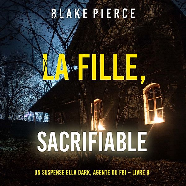 Un Thriller à Suspense d'Ella Dark, FBI - 9 - La fille, sacrifiable (Un Thriller à Suspense d'Ella Dark, FBI – Livre 9), Blake Pierce