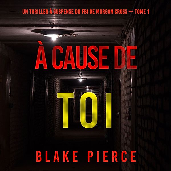 Un thriller à suspense du FBI de Morgan Cross - 1 - À cause de toi (Un thriller à suspense du FBI de Morgan Cross — Tome 1), Blake Pierce