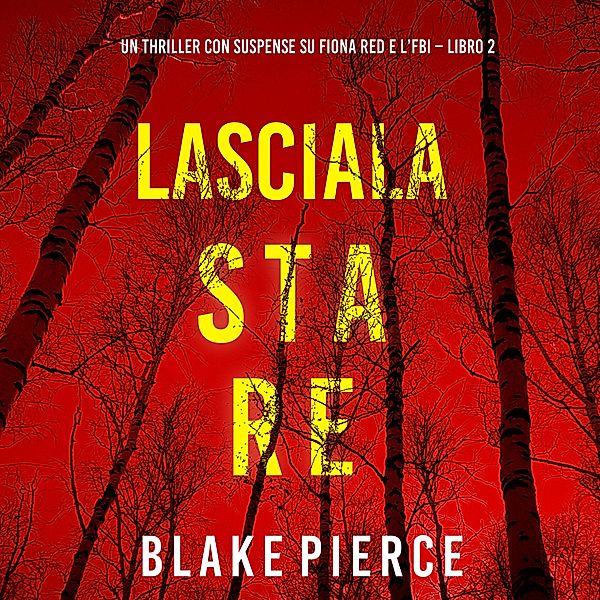 Un thriller con suspense su Fiona Red e l'FBI - 2 - Lasciala stare (Un thriller con suspense su Fiona Red e l'FBI – Libro 2), Blake Pierce