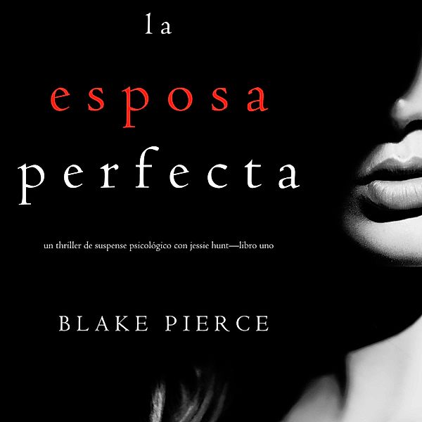 Un Thriller de Suspense Psicológico con Jessie Hunt - 1 - La Esposa Perfecta (Un Thriller de Suspense Psicológico con Jessie Hunt—Libro Uno), Blake Pierce