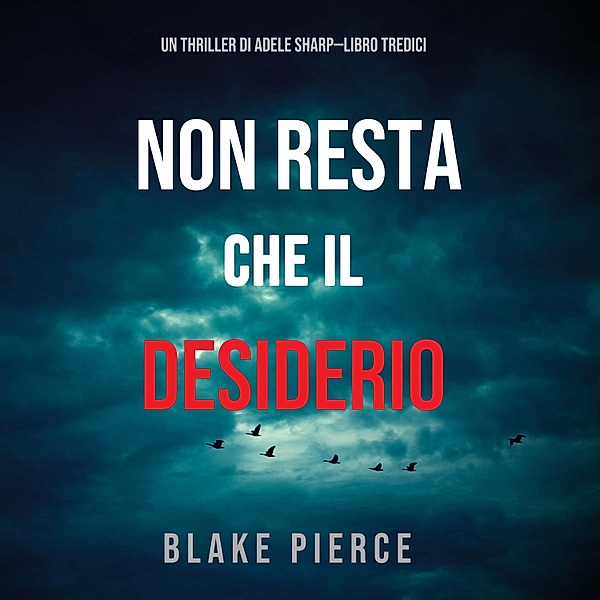 Un thriller di Adele Sharp - 13 - Non resta che il desiderio (Un thriller di Adele Sharp—Libro Tredici), Blake Pierce