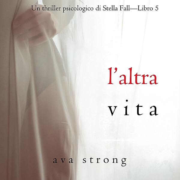 Un thriller psicologico di Stella Fall - 5 - L'altra vita (Un thriller psicologico di Stella Fall—Libro 5), Ava Strong