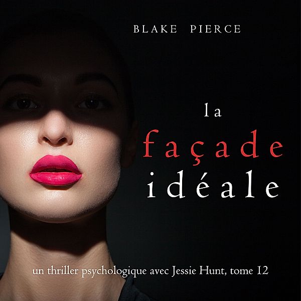 Un thriller psychologique avec Jessie Hunt - 12 - La Façade Idéale (Un thriller psychologique avec Jessie Hunt, tome 12), Blake Pierce