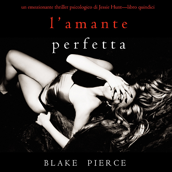 Un thriller psychologique avec Jessie Hunt - 15 - L'Amante Perfetta (Un emozionante thriller psicologico di Jessie Hunt—Libro Quindici), Blake Pierce