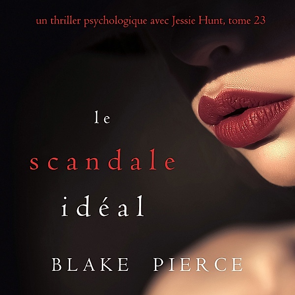 Un thriller psychologique avec Jessie Hunt - 23 - Le Scandale Idéal (Un thriller psychologique avec Jessie Hunt, tome 23), Blake Pierce