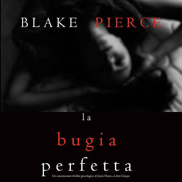 Un thriller psychologique avec Jessie Hunt - 5 - La Bugia Perfetta (Un emozionante thriller psicologico di Jessie Hunt—Libro Cinque), Blake Pierce