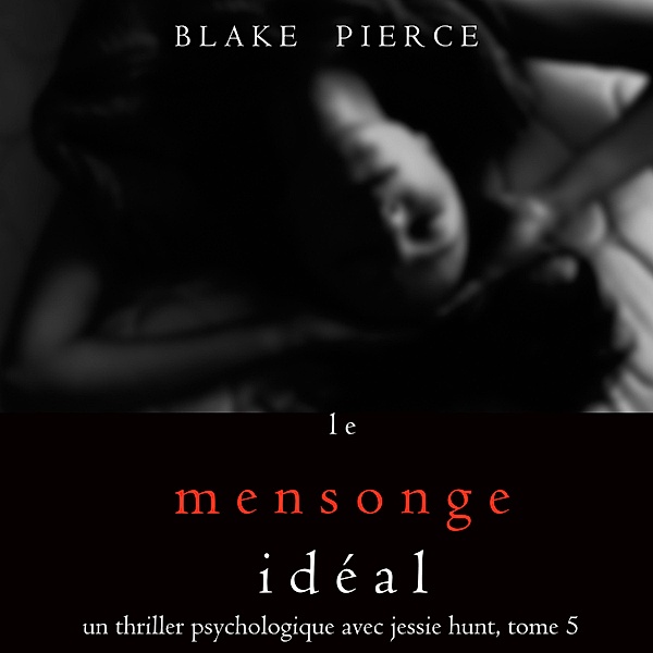 Un thriller psychologique avec Jessie Hunt - 5 - Le Mensonge Idéal (Un thriller psychologique avec Jessie Hunt, tome n°5), Blake Pierce
