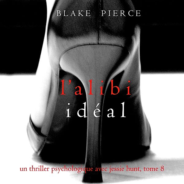 Un thriller psychologique avec Jessie Hunt - 8 - L'alibi Idéal (Un thriller psychologique avec Jessie Hunt, tome 8), Blake Pierce