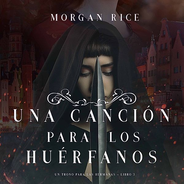 Un Trono para Las Hermanas - 3 - Una Canción para Los Huérfanos (Un Trono para Las Hermanas—Libro Tres), Morgan Rice