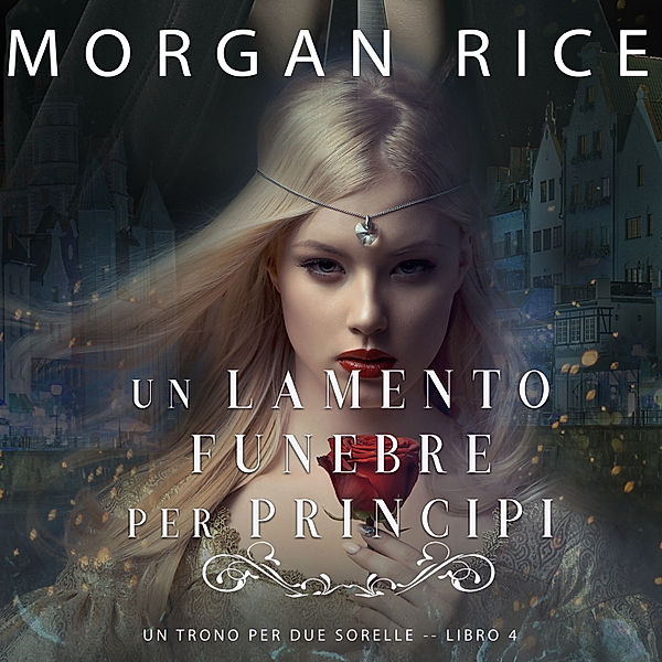 Un Trono per due Sorelle - 4 - Un Lamento Funebre per Principi (Un Trono per due Sorelle—Libro Quattro), Morgan Rice