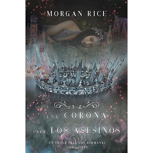 Una Corona para Los Asesinos (Un Trono para Las Hermanas-Libro Siete) / Un Trono para Las Hermanas Bd.7, Morgan Rice