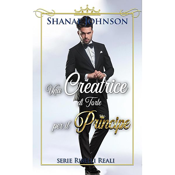 Una Creatrice di Torte per il Principe (Serie Ribelli Reali, #2) / Serie Ribelli Reali, Shanae Johnson, Chiara Vitali