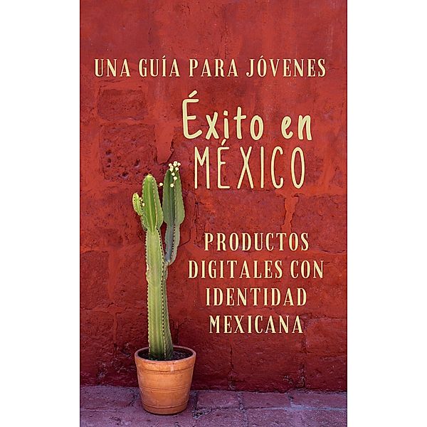 Una Guía para Emprendedores Jóvenes Éxito en México Productos Digitales con Identidad Mexicana, Isaac Medina