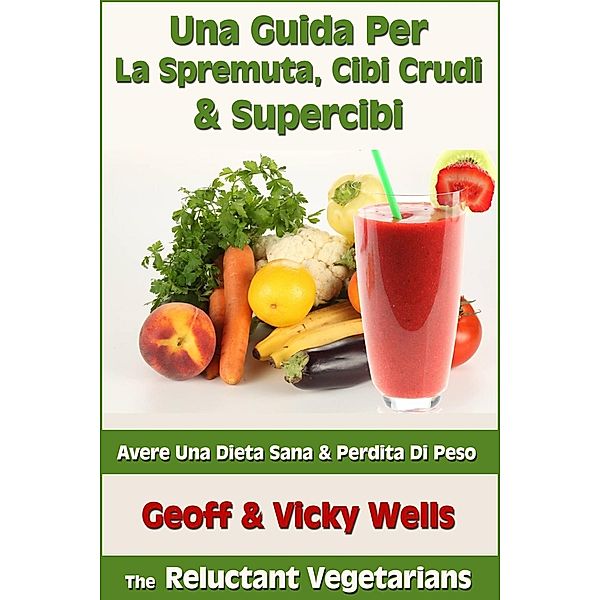 Una Guida Per La Spremuta, Cibi Crudi & Supercibi - Avere Una Dieta Sana & Perdita Di Peso, Geoff Wells, VICKY WELLS