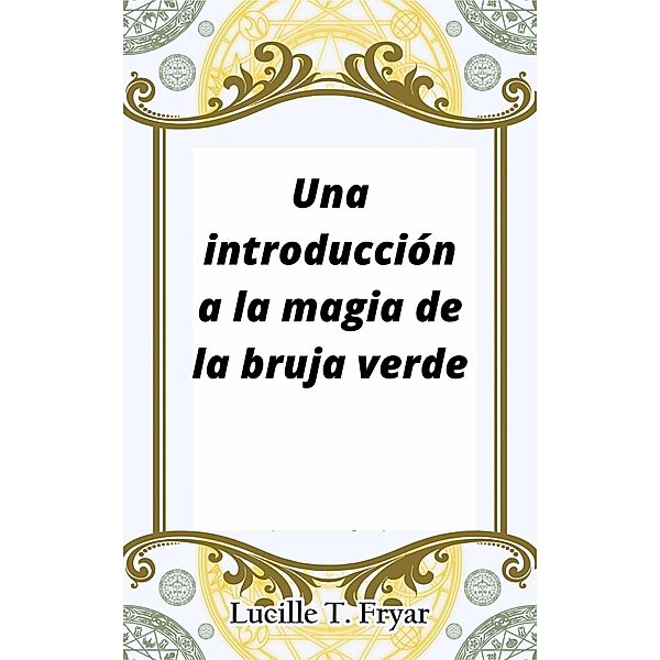 Una introducción a la magia de la bruja verde, Lucille T. Fryar