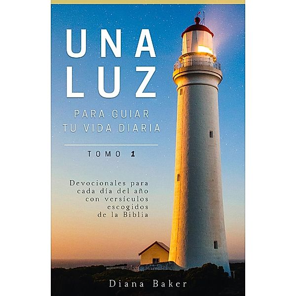 Una Luz Para Guiar Tu Vida Diaria Tomo 1: Devocionales para cada día del año con versículos escogidos de la Biblia, Diana Baker