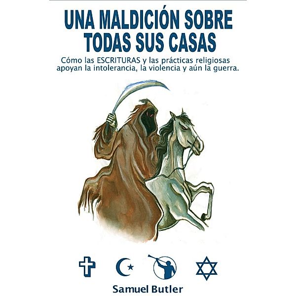 Una Maldición Sobre Todas Sus Casas , Como Las Escrituras Religiosas Y Sus Prácticas Alientan La Intolerancia, La Violencia Y Hasta La Guerra, Samuel Butler