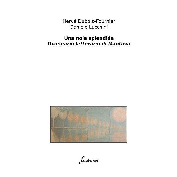 Una noia splendida. Dizionario letterario di Mantova, Daniele Lucchini, Hervé Dubois-Fournier