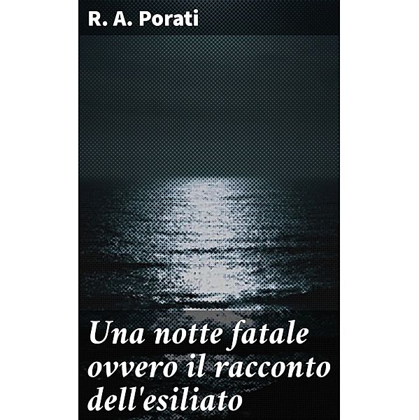 Una notte fatale ovvero il racconto dell'esiliato, R. A. Porati