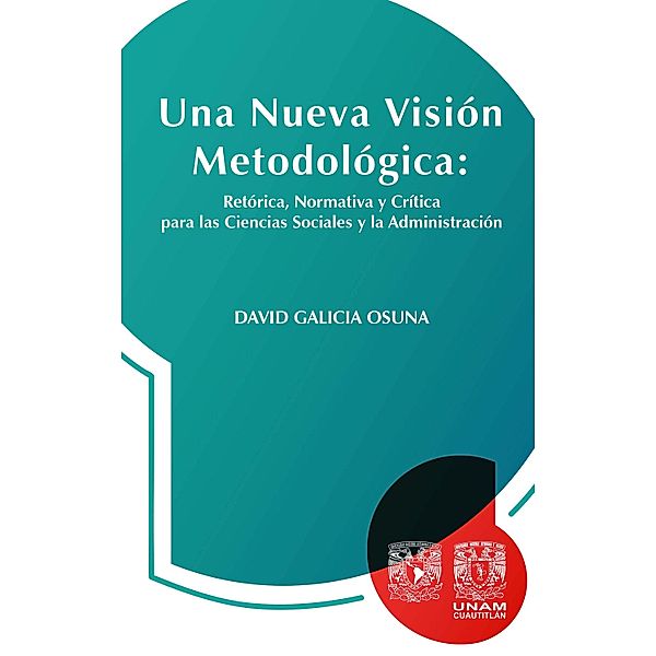 Una nueva visión metodológica: retórica, normativa y crítica  para las ciencias sociales y la administración, David Galicia Osuna