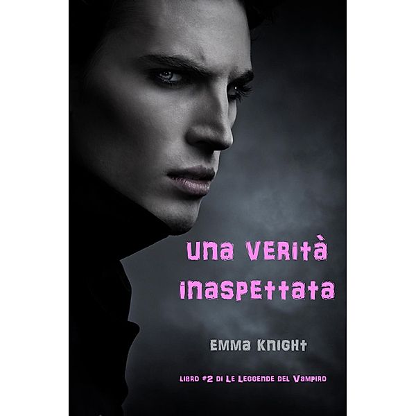 Una Verita' Inaspettata (Libro #2 di Le Leggende del Vampiro) / Le Leggende del Vampiro, Emma Knight