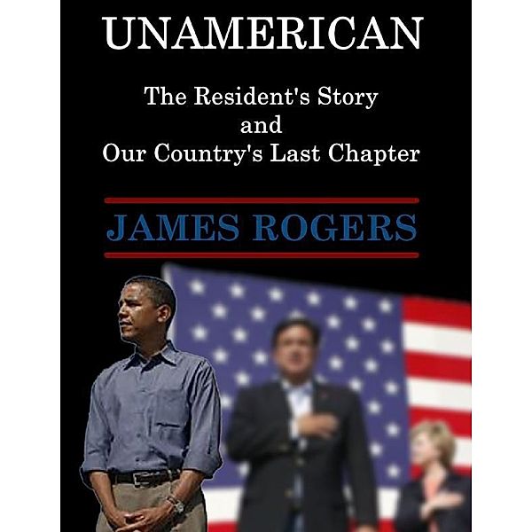 Unamerican: The Resident's Story and Our Country's Last Chapter, James Rogers