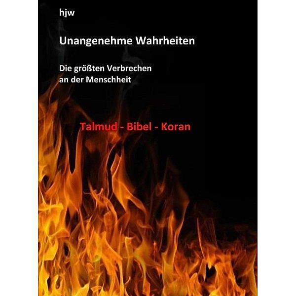 Unangenehme Wahrheiten: Die größten Verbrechen an der Menschheit durch den Talmud, die Bibel und den Koran, Hans-Jürgen Wichert