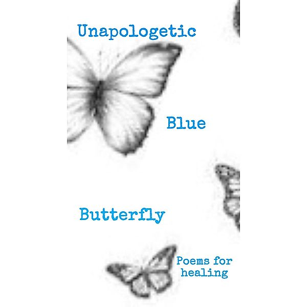Unapologetic Blue Butterfly (Poems For Healing), CeeCee The Butterfly