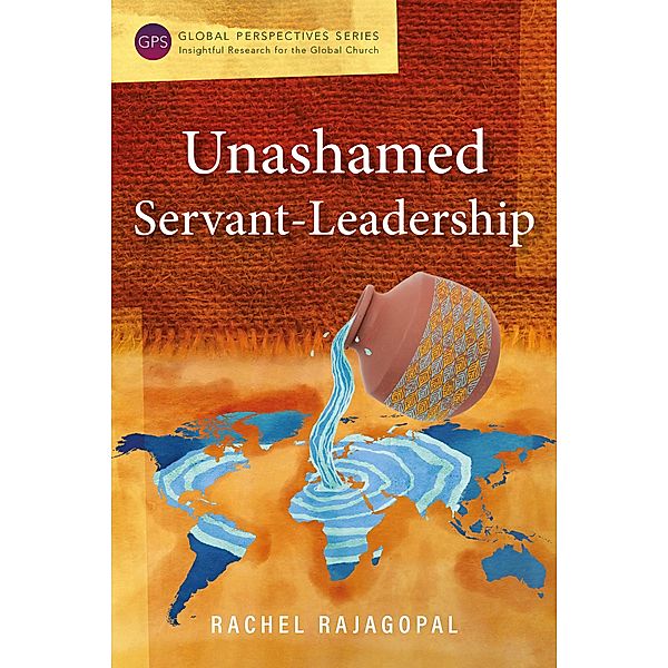 Unashamed Servant-Leadership / Global Perspectives Series, Rachel Rajagopal