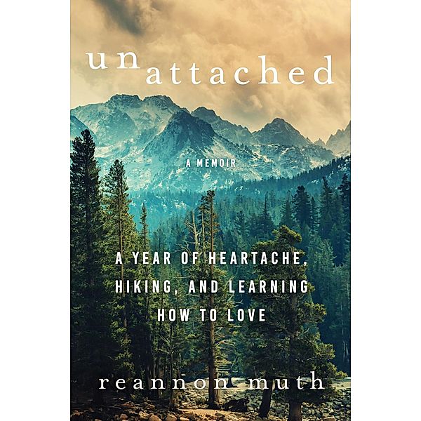 Unattached: A Year of Heartache, Hiking, and Learning How to Love, Reannon Muth