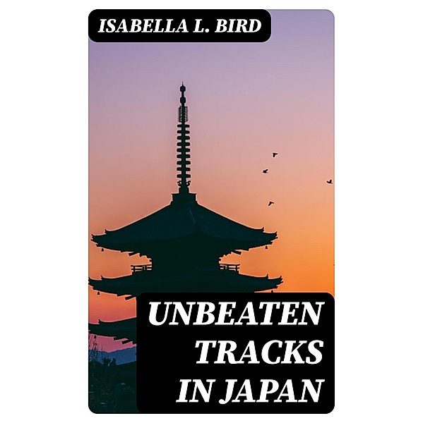 Unbeaten Tracks in Japan, Isabella L. Bird