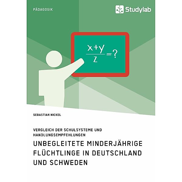 Unbegleitete minderjährige Flüchtlinge in Deutschland und Schweden. Vergleich der Schulsysteme und Handlungsempfehlungen, Sebastian Nickel