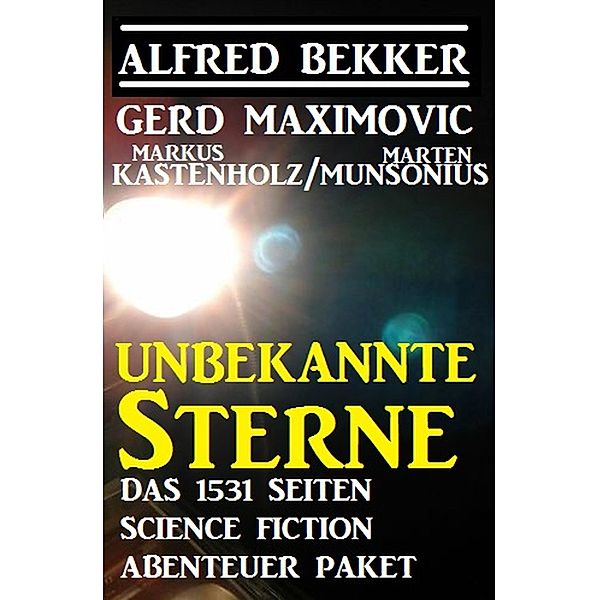 Unbekannte Sterne - Das 1531 Seiten Science Fiction Abenteuer Paket, Alfred Bekker, Gerd Maximovic, Marten Munsonius, Markus Kastenholz