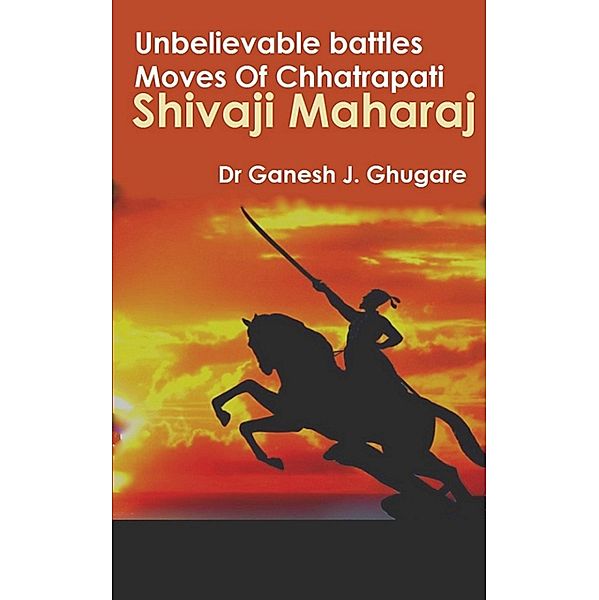 Unbelievable Battles Moves Of Chhatrapati Shivaji Maharaj, Ganesh J. Ghugare