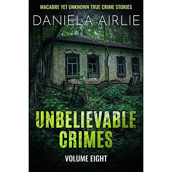 Unbelievable Crimes Volume Eight: Macabre Yet Unknown True Crime Stories / Unbelievable Crimes, Daniela Airlie