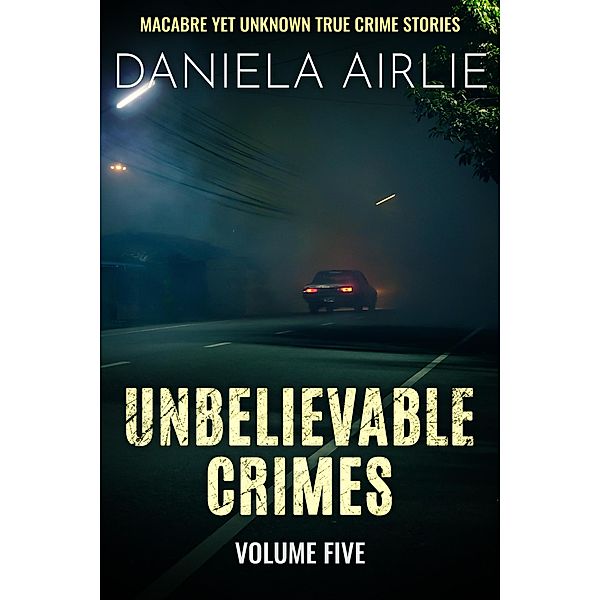 Unbelievable Crimes Volume Five: Macabre Yet Unknown True Crime Stories / Unbelievable Crimes, Daniela Airlie