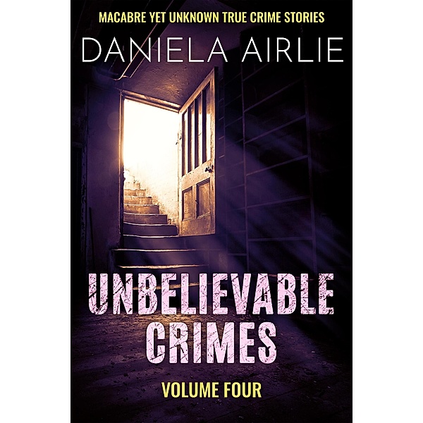Unbelievable Crimes Volume Four: Macabre Yet Unknown True Crime Stories / Unbelievable Crimes, Daniela Airlie