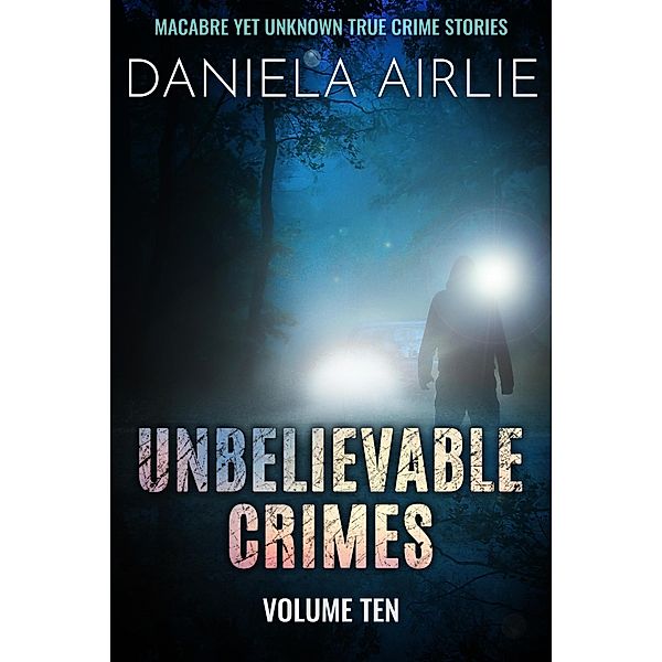 Unbelievable Crimes Volume Ten: Macabre Yet Unknown True Crime Stories / Unbelievable Crimes, Daniela Airlie