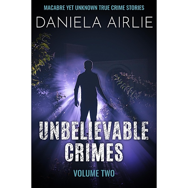 Unbelievable Crimes Volume Two: Macabre Yet Unknown True Crime Stories / Unbelievable Crimes, Daniela Airlie