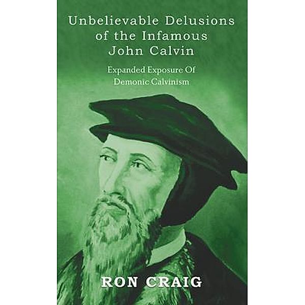 Unbelievable Delusions of the Infamous John Calvin / Writers Branding LLC, Ronald Craig