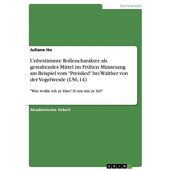 Unbestimmte Rollencharakter als gestaltendes Mittel im Frühen Minnesang am Beispiel vom Preislied bei Walther von der Vogelweide (L56,14), Juliane Ito