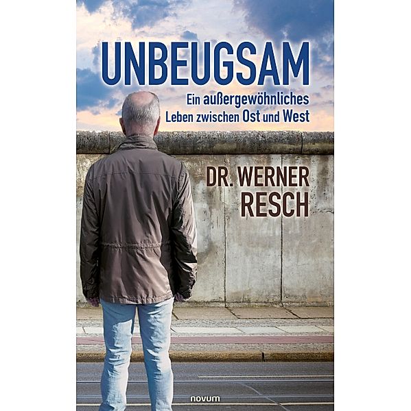 Unbeugsam - ein aussergewöhnliches Leben zwischen Ost und West, Werner Resch