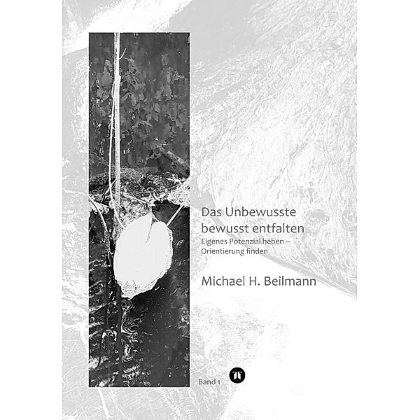 Unbewusstes bewusst entfalten / Interpretation von Wahrnehmung Bd.1, Michael H. Beilmann