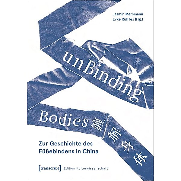 unBinding Bodies - Zur Geschichte des Füssebindens in China / Edition Kulturwissenschaft Bd.289