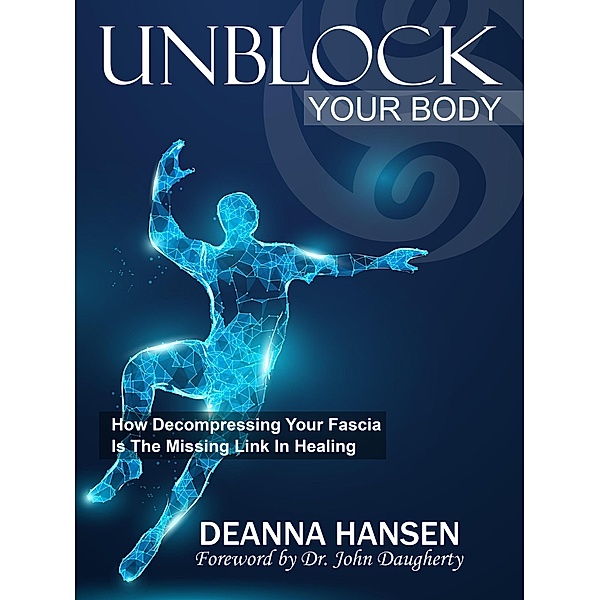 Unblock Your Body: How Decompressing Your Fascia Is The Missing Link in Healing, Deanna Hansen