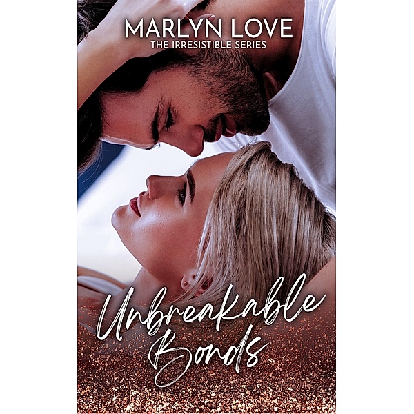 Unbreakable Bonds (The Irresistible Series, #2) / The Irresistible Series, Marlyn Love