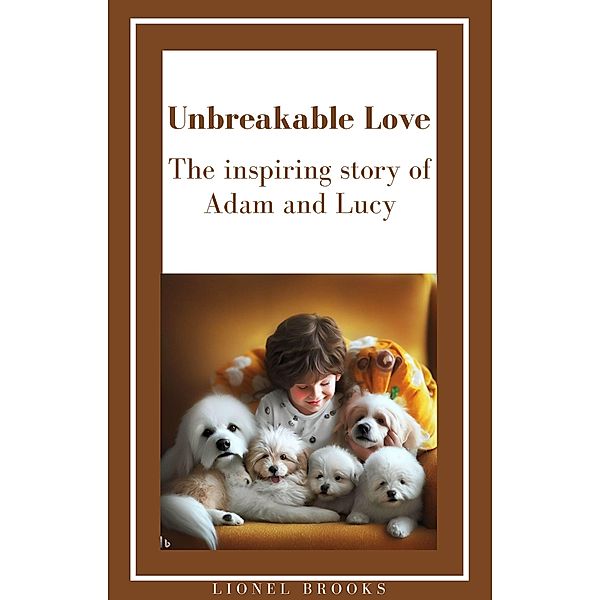 Unbreakable Love: The Inspiring Story of Adam and Lucy (Inspiring E-Books for Children with a Love for Animals) / Inspiring E-Books for Children with a Love for Animals, Lionel Brooks