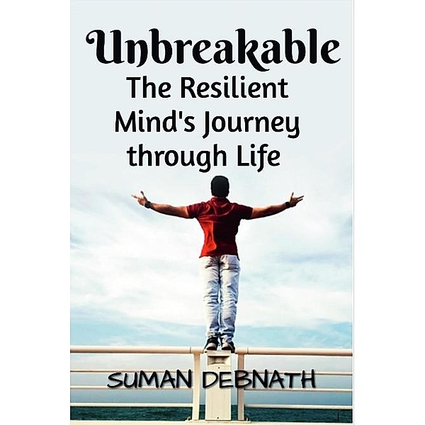 Unbreakable: The Resilient Mind's Journey through Life, Suman Debnath